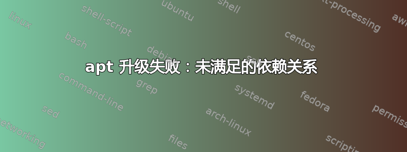 apt 升级失败：未满足的依赖关系