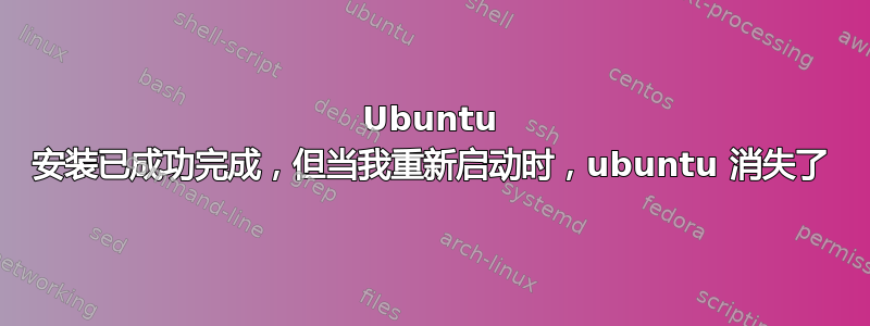 Ubuntu 安装已成功完成，但当我重新启动时，ubuntu 消失了