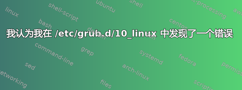 我认为我在 /etc/grub.d/10_linux 中发现了一个错误 