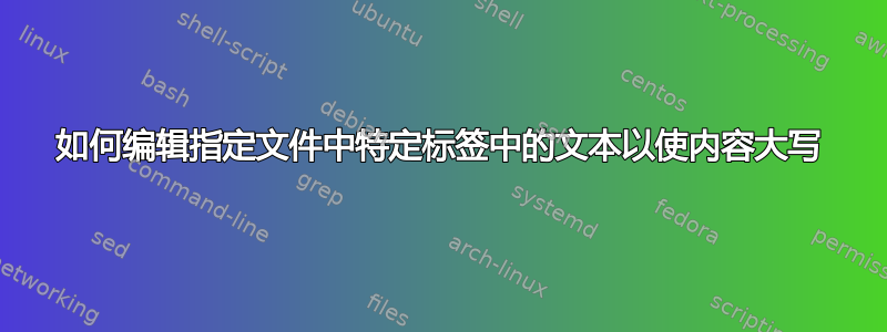 如何编辑指定文件中特定标签中的文本以使内容大写