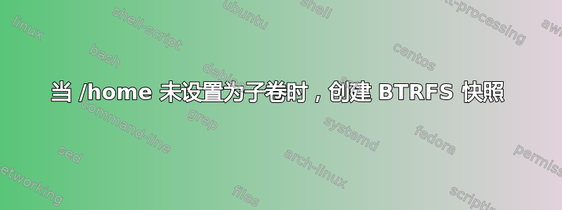 当 /home 未设置为子卷时，创建 BTRFS 快照