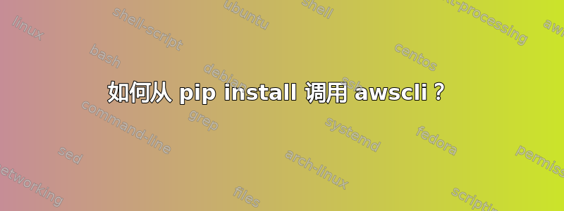 如何从 pip install 调用 awscli？