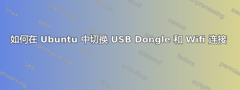 如何在 Ubuntu 中切换 USB Dongle 和 Wifi 连接