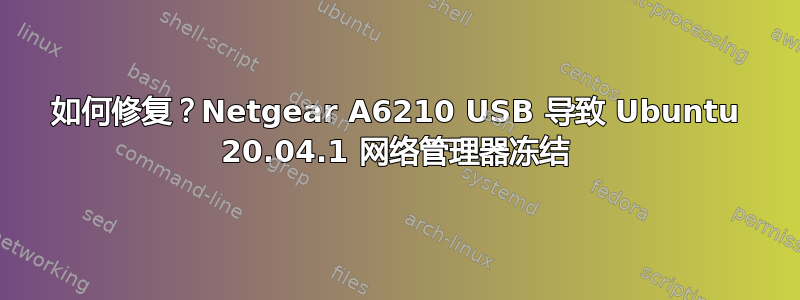 如何修复？Netgear A6210 USB 导致 Ubuntu 20.04.1 网络管理器冻结