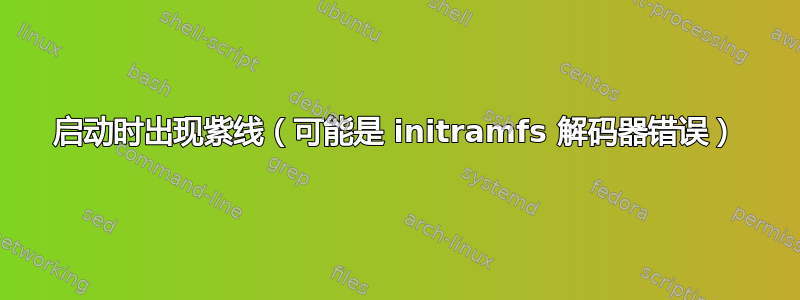 启动时出现紫线（可能是 initramfs 解码器错误）