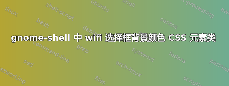 gnome-shell 中 wifi 选择框背景颜色 CSS 元素类