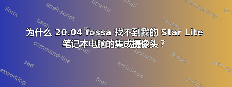 为什么 20.04 fossa 找不到我的 Star Lite 笔记本电脑的集成摄像头？