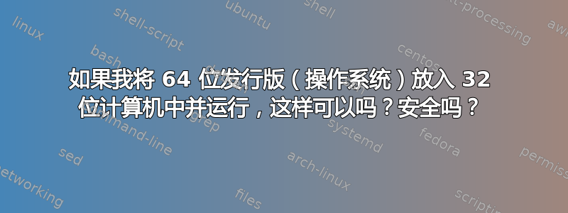 如果我将 64 位发行版（操作系统）放入 32 位计算机中并运行，这样可以吗？安全吗？