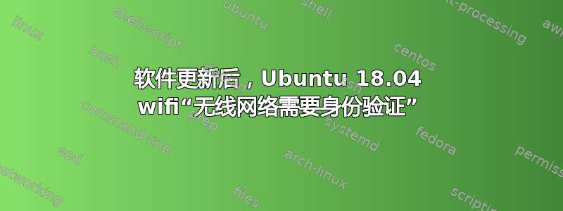 软件更新后，Ubuntu 18.04 wifi“无线网络需要身份验证”