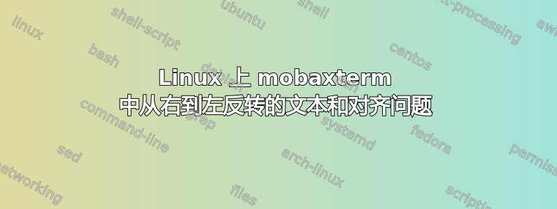 Linux 上 mobaxterm 中从右到左反转的文本和对齐问题