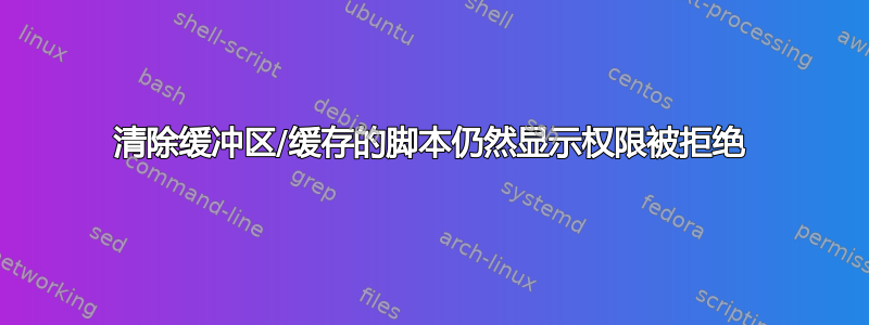 清除缓冲区/缓存的脚本仍然显示权限被拒绝