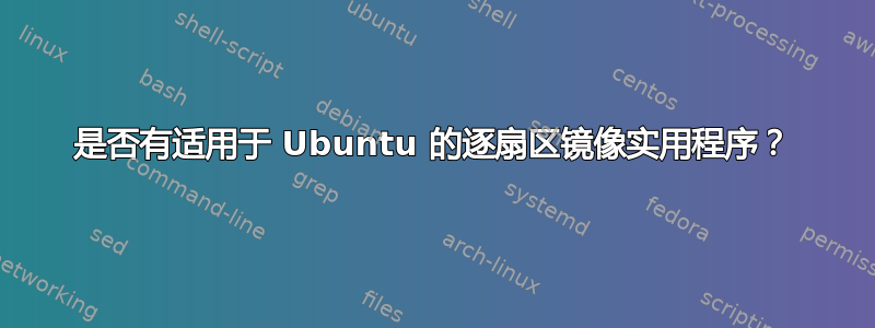 是否有适用于 Ubuntu 的逐扇区镜像实用程序？