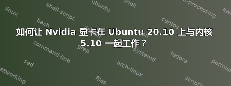 如何让 Nvidia 显卡在 Ubuntu 20.10 上与内核 5.10 一起工作？