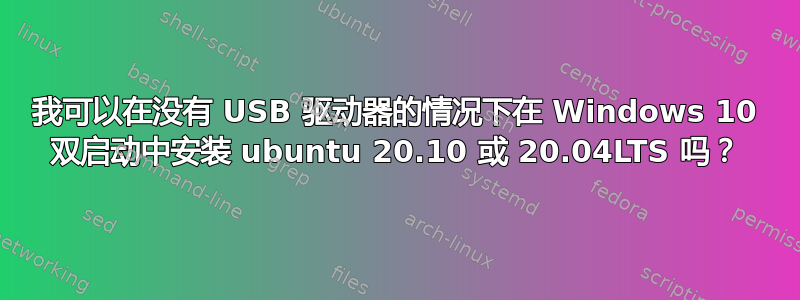 我可以在没有 USB 驱动器的情况下在 Windows 10 双启动中安装 ubuntu 20.10 或 20.04LTS 吗？