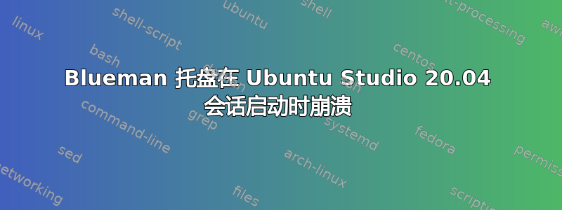 Blueman 托盘在 Ubuntu Studio 20.04 会话启动时崩溃