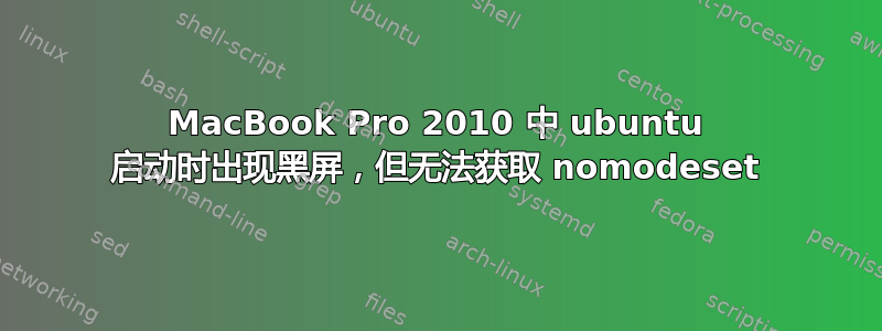 MacBook Pro 2010 中 ubuntu 启动时出现黑屏，但无法获取 nomodeset