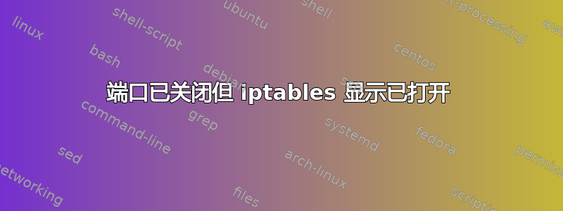 端口已关闭但 iptables 显示已打开