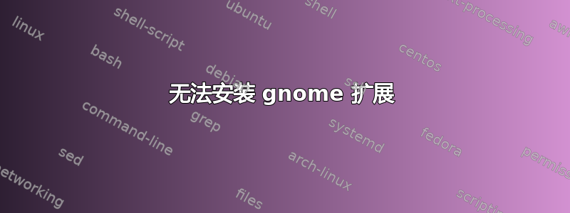 无法安装 gnome 扩展