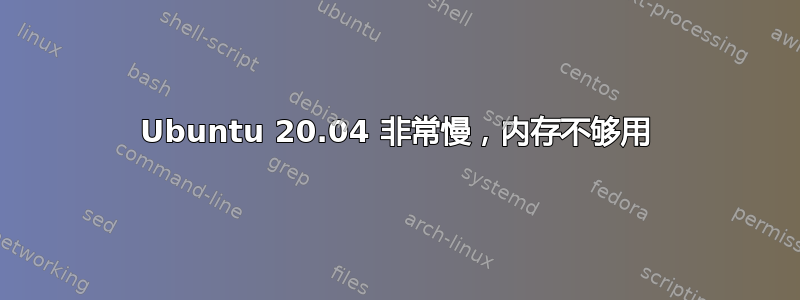 Ubuntu 20.04 非常慢，内存不够用