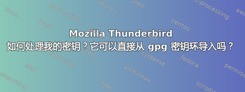 Mozilla Thunderbird 如何处理我的密钥？它可以直接从 gpg 密钥环导入吗？