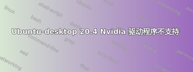 Ubuntu-desktop 20.4 Nvidia 驱动程序不支持