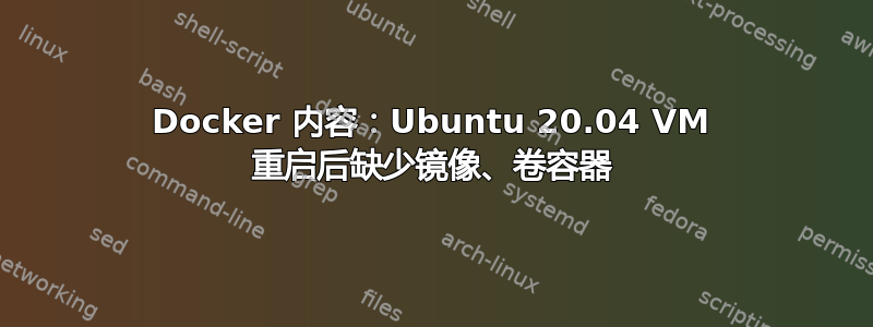 Docker 内容：Ubuntu 20.04 VM 重启后缺少镜像、卷容器