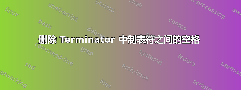 删除 Terminator 中制表符之间的空格