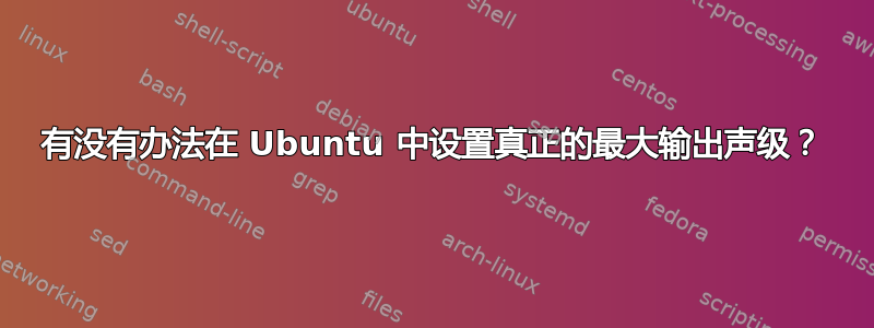 有没有办法在 Ubuntu 中设置真正的最大输出声级？