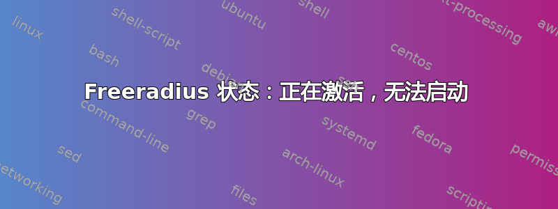 Freeradius 状态：正在激活，无法启动