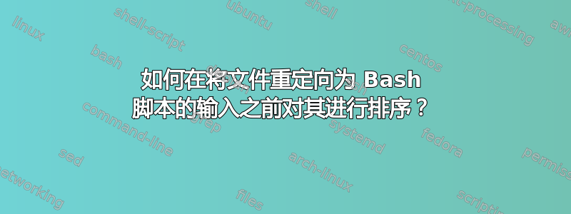 如何在将文件重定向为 Bash 脚本的输入之前对其进行排序？