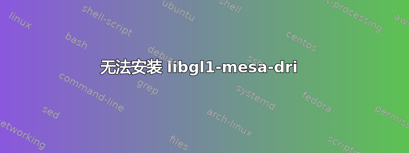 无法安装 libgl1-mesa-dri 