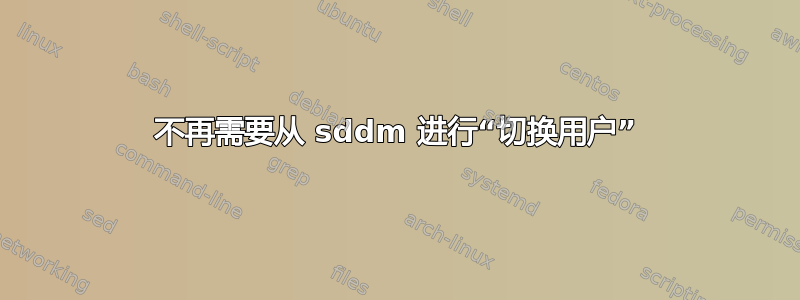 不再需要从 sddm 进行“切换用户”