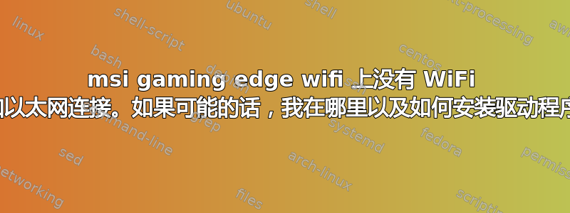 msi gaming edge wifi 上没有 WiFi 和以太网连接。如果可能的话，我在哪里以及如何安装驱动程序