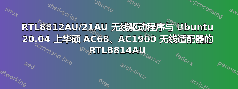 RTL8812AU/21AU 无线驱动程序与 Ubuntu 20.04 上华硕 AC68、AC1900 无线适配器的 RTL8814AU