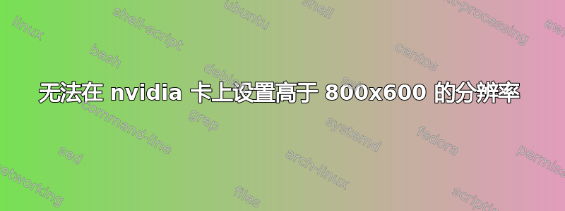 无法在 nvidia 卡上设置高于 800x600 的分辨率