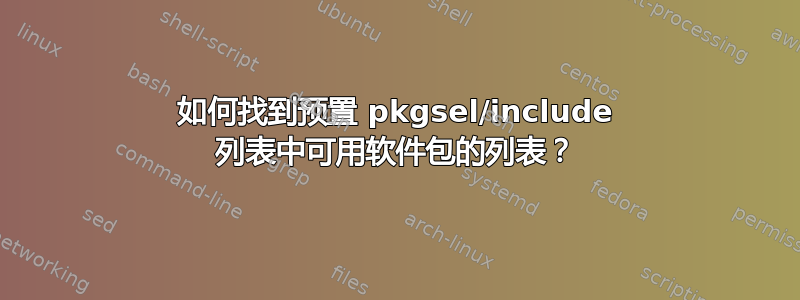 如何找到预置 pkgsel/include 列表中可用软件包的列表？