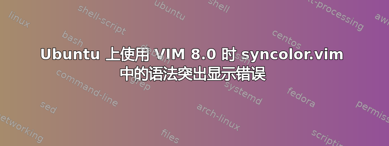 Ubuntu 上使用 VIM 8.0 时 syncolor.vim 中的语法突出显示错误