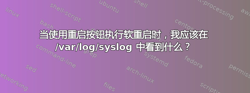 当使用重启按钮执行软重启时，我应该在 /var/log/syslog 中看到什么？