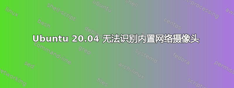 Ubuntu 20.04 无法识别内置网络摄像头