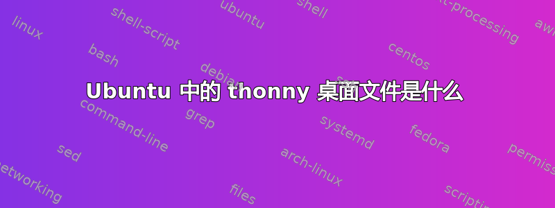 Ubuntu 中的 thonny 桌面文件是什么