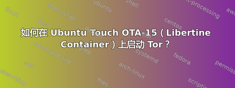 如何在 Ubuntu Touch OTA-15（Libertine Container）上启动 Tor？