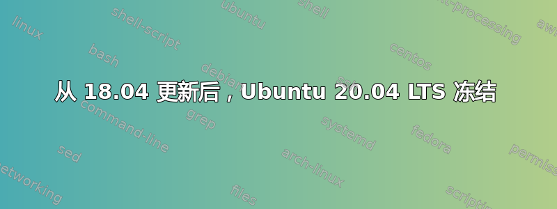 从 18.04 更新后，Ubuntu 20.04 LTS 冻结