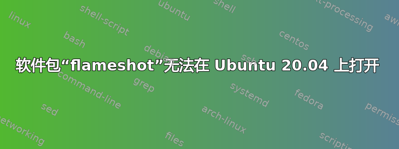 软件包“flameshot”无法在 Ubuntu 20.04 上打开