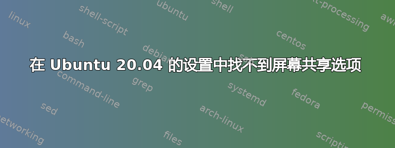 在 Ubuntu 20.04 的设置中找不到屏幕共享选项