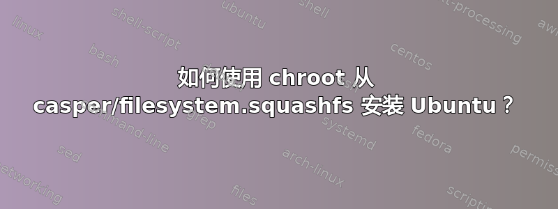 如何使用 chroot 从 casper/filesystem.squashfs 安装 Ubuntu？