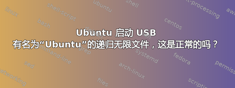 Ubuntu 启动 USB 有名为“Ubuntu”的递归无限文件，这是正常的吗？