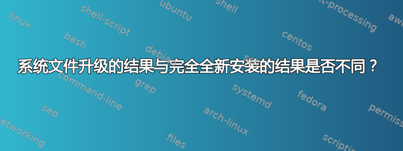 系统文件升级的结果与完全全新安装的结果是否不同？