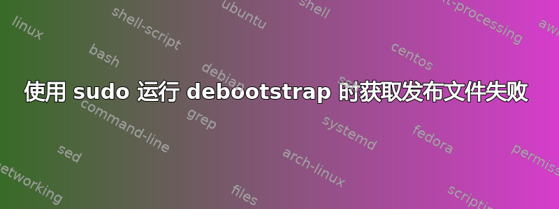 使用 sudo 运行 debootstrap 时获取发布文件失败