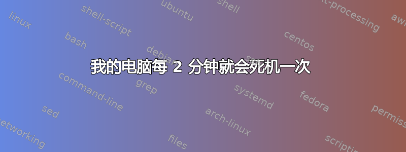 我的电脑每 2 分钟就会死机一次