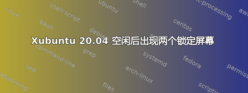 Xubuntu 20.04 空闲后出现两个锁定屏幕